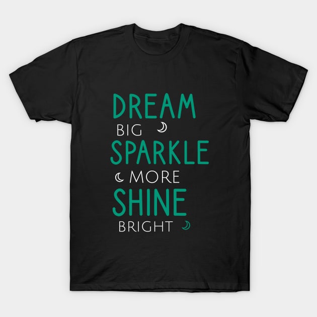 Dream big sparkle more shine bright T-Shirt by cypryanus